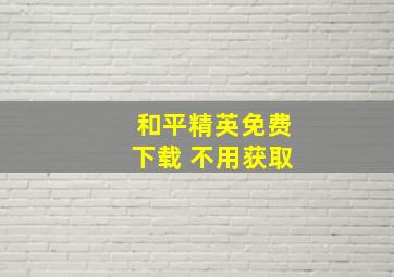 和平精英免费下载 不用获取